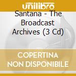 Santana - The Broadcast Archives (3 Cd) cd musicale