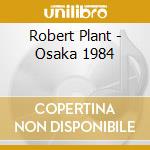 Robert Plant - Osaka 1984 cd musicale