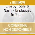 Crosby, Stills & Nash - Unplugged In Japan cd musicale