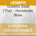Grateful Dead (The) - Hometown Blues cd musicale