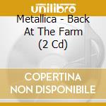 Metallica - Back At The Farm (2 Cd) cd musicale