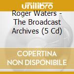 Roger Waters - The Broadcast Archives (5 Cd) cd