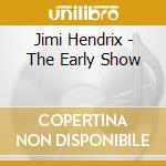 Jimi Hendrix - The Early Show cd musicale