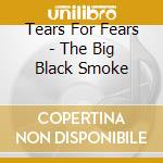Tears For Fears - The Big Black Smoke cd musicale