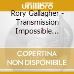 Rory Gallagher - Transmission Impossible (3Cd) cd