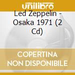 Led Zeppelin - Osaka 1971 (2 Cd) cd musicale
