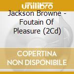 Jackson Browne - Foutain Of Pleasure (2Cd) cd