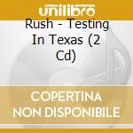 Rush - Testing In Texas (2 Cd) cd