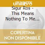 Sigur Ros - This Means Nothing To Me (2 Cd) cd musicale