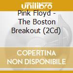 Pink Floyd - The Boston Breakout (2Cd) cd musicale