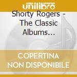 Shorty Rogers - The Classic Albums Collection cd