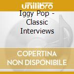 Iggy Pop - Classic Interviews cd musicale di Iggy Pop