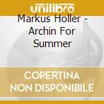 Markus Holler - Archin For Summer cd musicale di Markus Holler