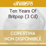 Ten Years Of Britpop (3 Cd) cd musicale