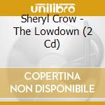 Sheryl Crow - The Lowdown (2 Cd) cd musicale di Sheryl Crow