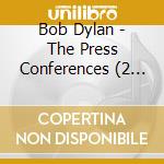Bob Dylan - The Press Conferences (2 Cd) cd musicale di Bob Dylan