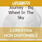 Journey - Big Wheel In The Sky cd musicale di Journey