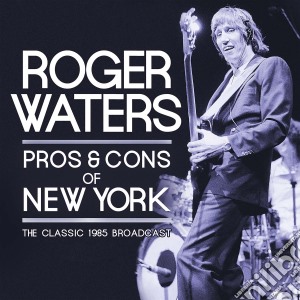 Roger Waters - Pros & Cons Of New York (The Classic 1985 Broadcast) (2 Cd) cd musicale di Roger Waters