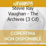 Stevie Ray Vaughan - The Archives (3 Cd) cd musicale di Stevie Ray Vaughan