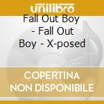 Fall Out Boy - Fall Out Boy - X-posed cd musicale di Fall Out Boy