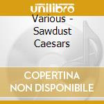 Various - Sawdust Caesars cd musicale