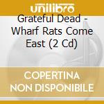 Grateful Dead - Wharf Rats Come East (2 Cd) cd musicale di Grateful Dead