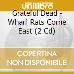 Grateful Dead - Wharf Rats Come East (2 Cd) cd