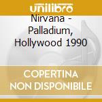 Nirvana - Palladium, Hollywood 1990 cd musicale di Nirvana