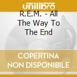R.E.M. - All The Way To The End cd musicale di R.E.M.