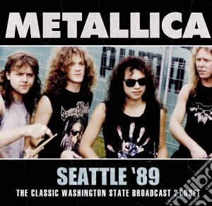 Metallica - Seattle '89, The Classic Washinton State Broadcast (2 Cd) cd musicale di Metallica
