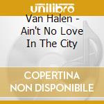 Van Halen - Ain't No Love In The City cd musicale di Van Halen