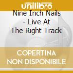 Nine Inch Nails - Live At The Right Track cd