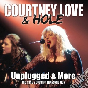 Courtney Love & Hole - Unplugged & More cd musicale di Courtney Love & Hole