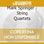 Mark Springer - String Quartets cd musicale di Mark Springer