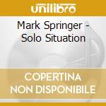Mark Springer - Solo Situation cd