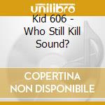 Kid 606 - Who Still Kill Sound? cd