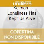 Kelman - Loneliness Has Kept Us Alive