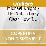 Michael Knight - I'M Not Entirely Clear How I Ended Up Like This cd