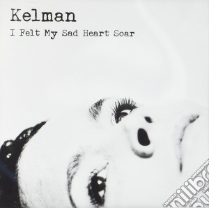 Kelman - I Felt My Sad Heart Soar cd musicale di Kelman