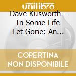 Dave Kusworth - In Some Life Let Gone: An Anthology 1977-2007 cd musicale di Dave Kusworth