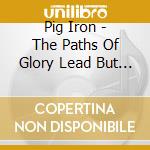 Pig Iron - The Paths Of Glory Lead But To The Grave
