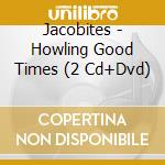 Jacobites - Howling Good Times (2 Cd+Dvd) cd