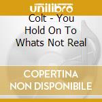 Colt - You Hold On To Whats Not Real cd