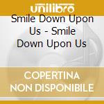 Smile Down Upon Us - Smile Down Upon Us cd musicale di Smile Down Upon Us