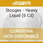 Stooges - Heavy Liquid (6 Cd) cd musicale di STOOGES