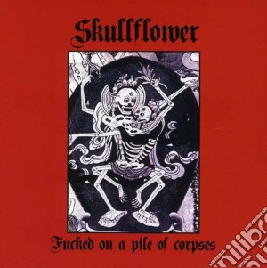 Skullflower - Fucked On A Pile Of Corpses cd musicale di Skullflower