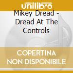 Mikey Dread - Dread At The Controls cd musicale di Mikey Dread