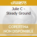 Julie C - Steady Ground cd musicale di Julie C