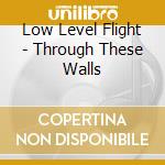 Low Level Flight - Through These Walls cd
