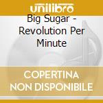 Big Sugar - Revolution Per Minute cd musicale di Big Sugar